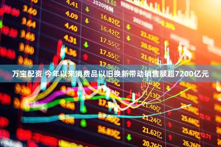 万宝配资 今年以来消费品以旧换新带动销售额超7200亿元