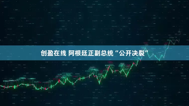 创盈在线 阿根廷正副总统“公开决裂”