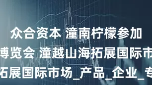 众合资本 潼南柠檬参加香港美食博览会 潼越山海拓展国际市场_产品_企业_专业