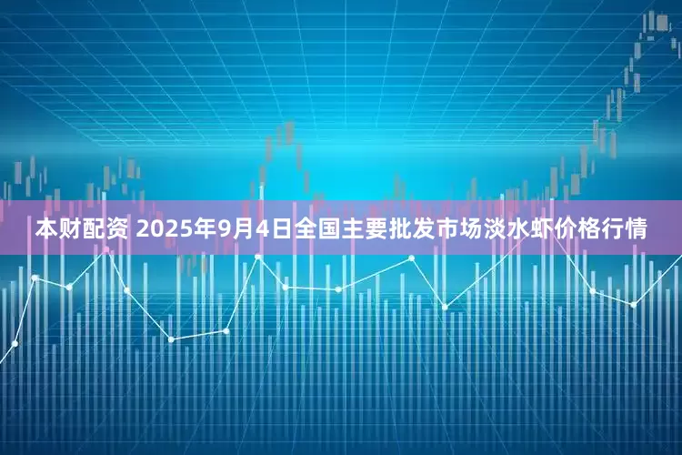 本财配资 2025年9月4日全国主要批发市场淡水虾价格行情