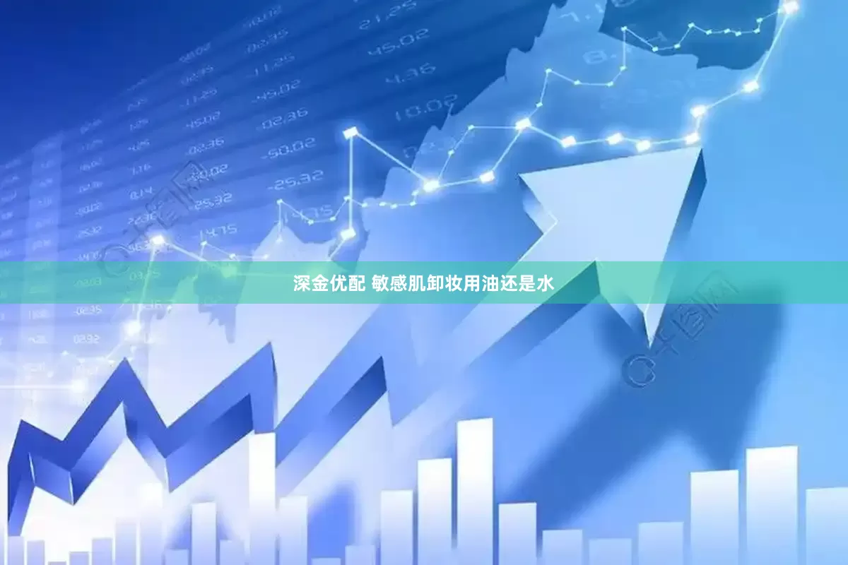 深金优配 敏感肌卸妆用油还是水