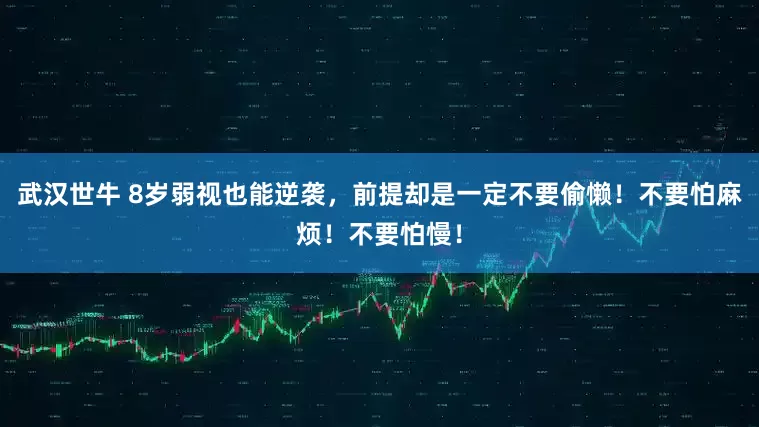 武汉世牛 8岁弱视也能逆袭，前提却是一定不要偷懒！不要怕麻烦！不要怕慢！
